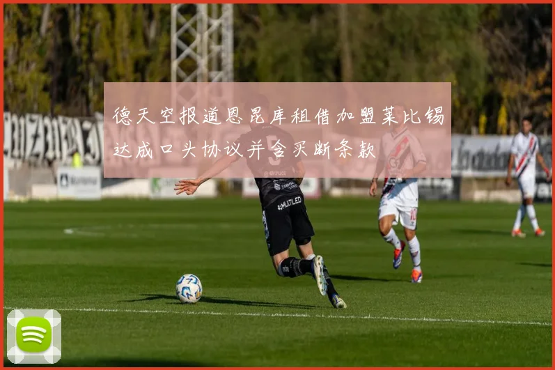 德天空报道恩昆库租借加盟莱比锡达成口头协议并含买断条款