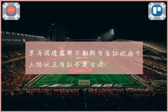 罗马诺透露那不勒斯与吉拉达成个人协议正与拉齐奥洽谈