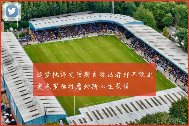 追梦批评史密斯自称记者却不敢进更衣室面对詹姆斯心生畏惧