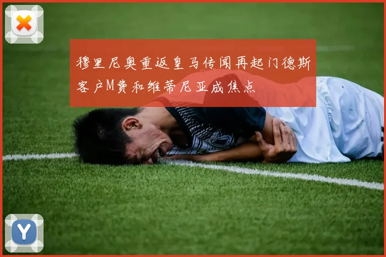 穆里尼奥重返皇马传闻再起门德斯客户M费和维蒂尼亚成焦点
