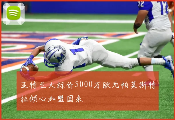 亚特兰大标价5000万欧元帕莱斯特拉倾心加盟国米
